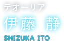 テオーリア 伊藤 静 SHIZUKA ITO