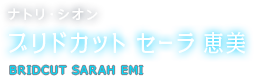 ナトリ・シオン ブリドカット セーラ 恵美 BRIDCUT SARAH EMI