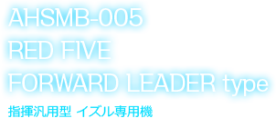 AHSMB-005 RED FIVE FORWARD LEADER type 指揮汎用型 イズル専用機