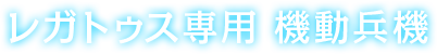 レガトゥス専用 機動兵機
