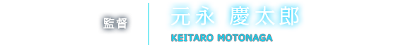 監督 元永 慶太郎 KEITARO MOTONAGA