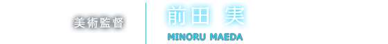 美術監督 前田 実 MINORU MAEDA