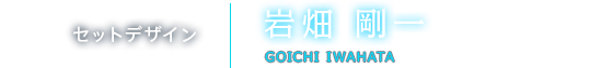 セットデザイン 岩畑 剛一 GOICHI IWAHATA