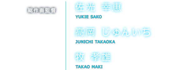 総作画監督 佐光 幸恵 YUKIE SAKO 高岡 じゅんいち JUNICHI TAKAOKA 牧 孝雄 TAKAO MAKI