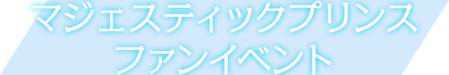 マジェスティックプリンスファンイベント