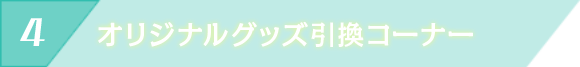 オリジナルグッズ引換コーナー
