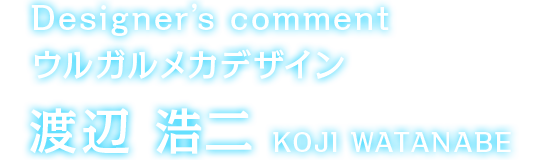 Designer's comment ウルガルメカデザイン 渡辺浩二
