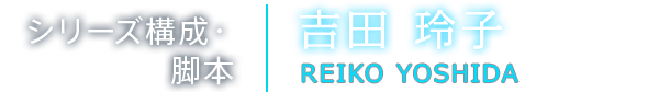 シリーズ構成・脚本　吉田玲子