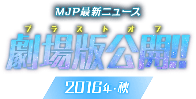 MJP最新ニュース 劇場版公開!! 2016年・秋