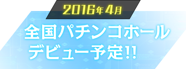 2016年4月 全国パチンコホールデビュー決定
